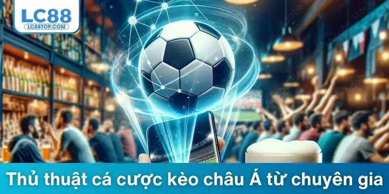 Thủ thuật cá cược kèo châu Á từ chuyên gia